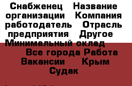 Снабженец › Название организации ­ Компания-работодатель › Отрасль предприятия ­ Другое › Минимальный оклад ­ 28 000 - Все города Работа » Вакансии   . Крым,Судак